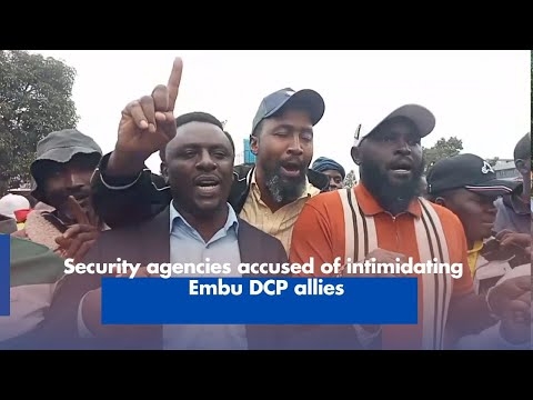Security agencies accused of intimidating Embu DCP allies