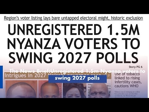 The News Brief:Unregistered 1.5m Nyanza voters to swing 2027 polls